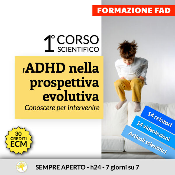 1° Corso scientifico: l’ADHD nella prospettiva evolutiva. Conoscere per intervenire (sempre aperto - h24, 7 giorni su 7)